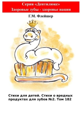 Григорий Михайлович Флейшер. Стихи для детей. Стихи о вредных продуктах для зубов №2. Том 182. Серия «Дентилюкс». Здоровые зубы – здоровье нации