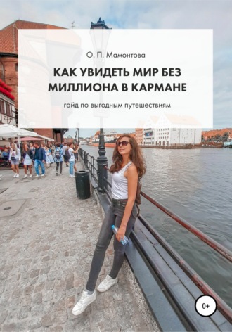 Ольга Павловна Мамонтова. Как увидеть мир без миллиона в кармане. Гайд по выгодным путешествиям