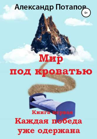Мир под кроватью. Книга первая. Каждая победа уже одержана. Александр Борисович Потапов
