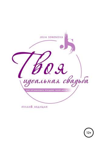 Твоя идеальная свадьба, или Как организовать свадьбу своей мечты. Юлия Семенова