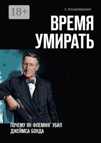Время умирать. Почему Ян Флеминг убил Джеймса Бонда. 