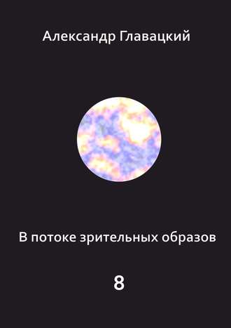 Александр Главацкий. В потоке зрительных образов – 8