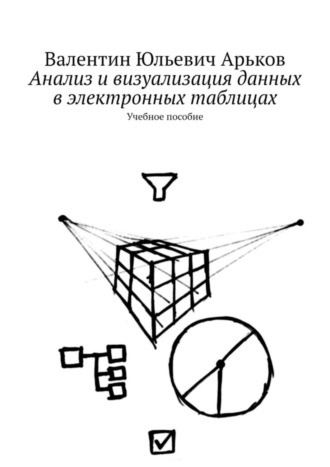 Валентин Юльевич Арьков. Анализ и визуализация данных в электронных таблицах. Учебное пособие