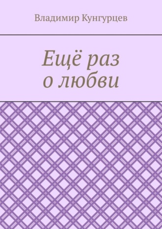 Владимир Германович Кунгурцев. Ещё раз о любви