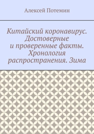 Алексей Потемин. Китайский коронавирус. Достоверные и проверенные факты. Хронология распространения. Зима