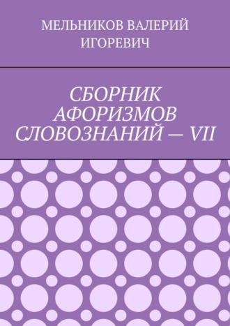СБОРНИК АФОРИЗМОВ СЛОВОЗНАНИЙ – VII. 