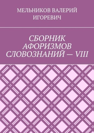 СБОРНИК АФОРИЗМОВ СЛОВОЗНАНИЙ – VIII. 
