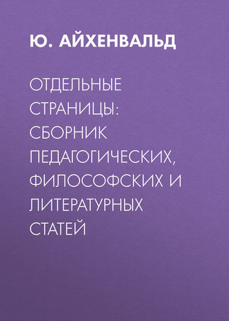 Отдельные страницы: сборник педагогических, философских и литературных статей. Ю. Айхенвальд