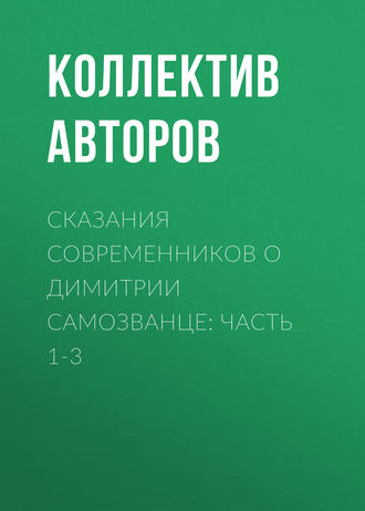 Коллектив авторов. Сказания современников о Димитрии Самозванце: Часть 1-3