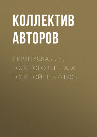 Переписка Л. Н. Толстого с гр. А. А. Толстой: 1857-1903. Коллектив авторов