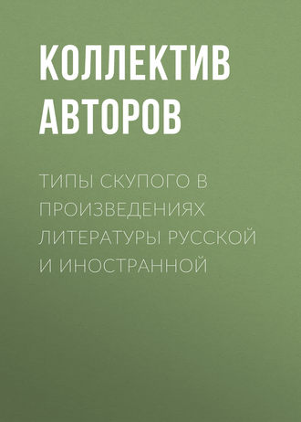 Коллектив авторов. Типы скупого в произведениях литературы русской и иностранной