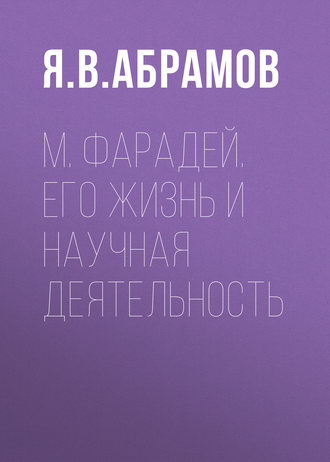 М. Фарадей. Его жизнь и научная деятельность. Я. В. Абрамов