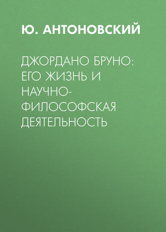 Ю. Антоновский. Джордано Бруно: его жизнь и научно-философская деятельность