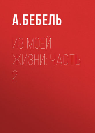 Август Бебель. Из моей жизни: Часть 2