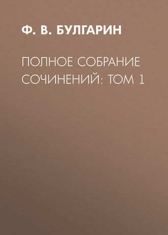 Полное собрание сочинений: Том 1. Ф. В. Булгарин