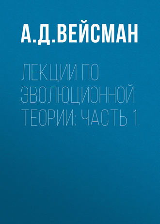 Лекции по эволюционной теории: Часть 1. А. Д. Вейсман