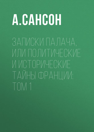 Записки палача, или Политические и исторические тайны Франции: Том 1. 