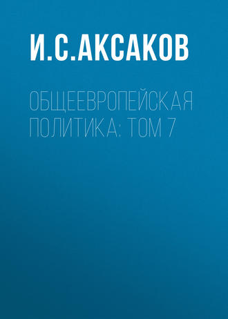 Общеевропейская политика: Том 7. И. С. Аксаков