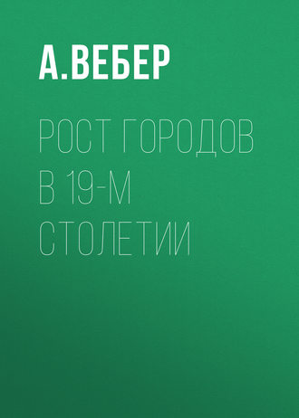 Рост городов в 19-м столетии. А. Вебер