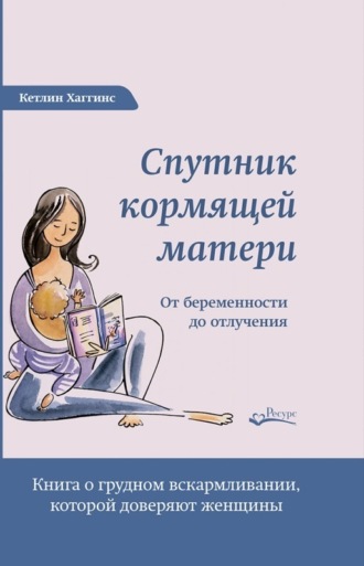 Спутник кормящей матери. От беременности до отлучения. Кэтлин Хаггинс