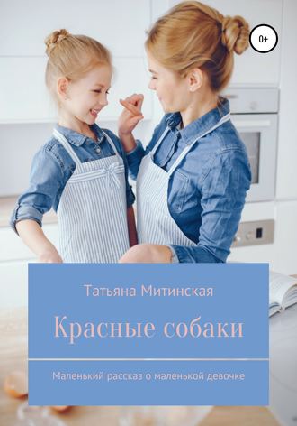 Татьяна Сергеевна Митинская. Красные собаки. Маленький рассказ о маленькой девочке
