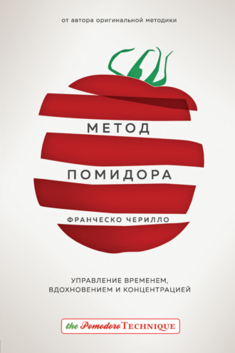 Метод Помидора. Управление временем, вдохновением и концентрацией. Франческо Чирилло
