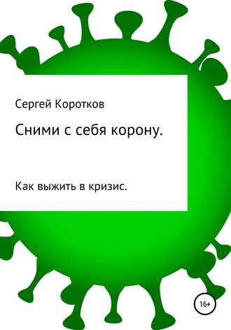 Сними с себя корону. Как выжить в кризис. Сергей Коротков