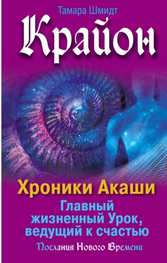 Тамара Шмидт. Крайон. Хроники Акаши. Главный жизненный Урок, ведущий к счастью