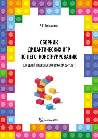 Раиса Геннадьевна Тимофеева. Сборник дидактических игр по лего-конструированию для детей дошкольного возраста (3-7 лет)