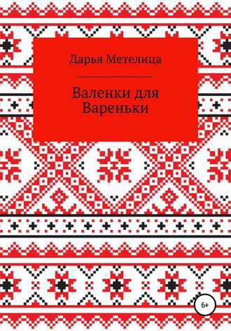 Валенки для Вареньки. Дарья Метелица