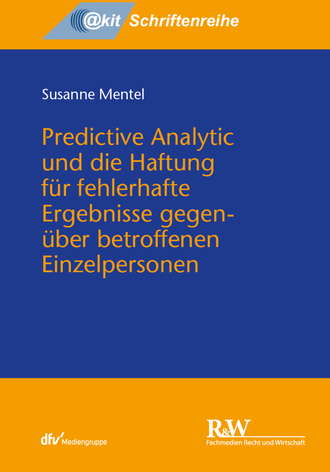 Predictive Analytic und die Haftung f?r fehlerhafte Ergebnisse gegen?ber betroffenen Einzelpersonen. Susanne Mentel
