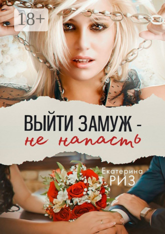Выйти замуж – не напасть. 