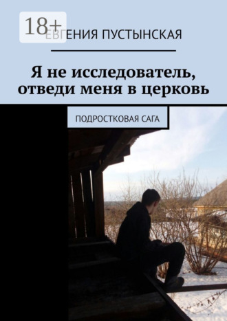 Я не исследователь, отведи меня в церковь. Подростковая сага. 