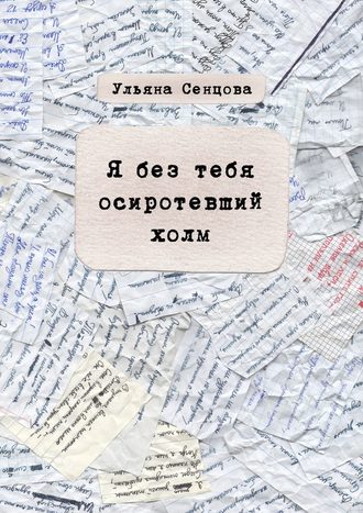 Ульяна Дмитриевна Сенцова. Я без тебя осиротевший холм