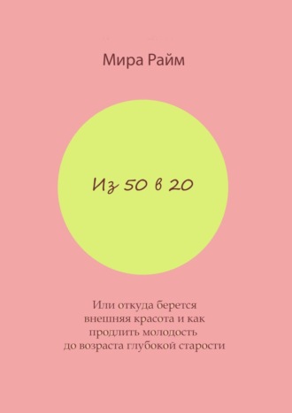 Из 50 в 20. Или откуда берется внешняя красота и как продлить молодость до возраста глубокой старости. Мира Райм