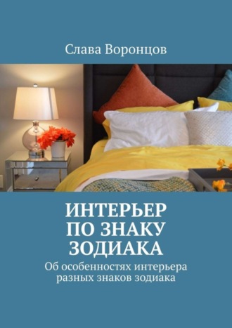 Слава Воронцов. Интерьер по знаку зодиака. Об особенностях интерьера разных знаков зодиака