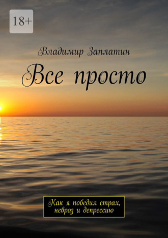 Владимир Заплатин. Все просто. Как я победил страх, невроз и депрессию