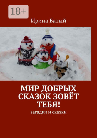 Мир добрых сказок зовёт тебя! Загадки и сказки. Ирина Батый