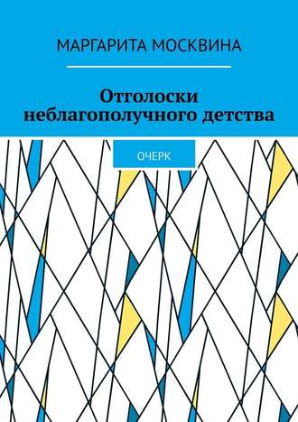 Маргарита Москвина. Отголоски неблагополучного детства. Очерк