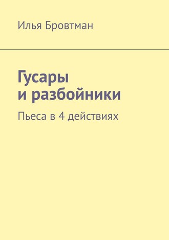 Илья Бровтман. Гусары и разбойники. Пьеса в 4 действиях