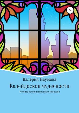 Калейдоскоп чудесности, или Уютные истории городских неврозов. Наумова Валерия