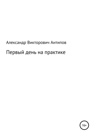 Александр Викторович Антипов. Первый день на практике