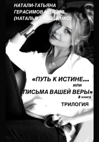 «ПУТЬ к ИСТИНЕ… или ПИСЬМА ВАШЕЙ ВЕРЫ» 2 книга (трилогия). Натали-Татьяня Герасимова-Дацив
