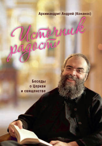 Источник радости. Беседы о Церкви и священстве. архимандрит Андрей Конанос
