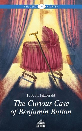 Фрэнсис Скотт Фицджеральд. The Curious Case of Benjamin Button and Selected Tales of the Jazz Age Сollection. Адаптированная книга для чтения на английском языке. Уровень B1