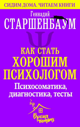 Как стать хорошим психологом. Психосоматика, диагностика, тесты. Геннадий Старшенбаум