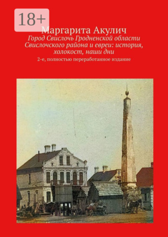 Город Свислочь Гродненской области Свислочского района и евреи: история, холокост, наши дни. 2-е, полностью переработанное издание. Маргарита Акулич