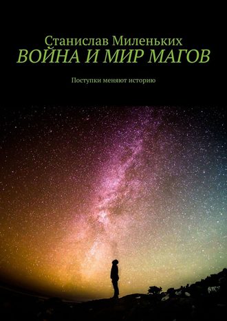 Станислав Юрьевич Миленьких. Война и мир магов. Поступки меняют историю