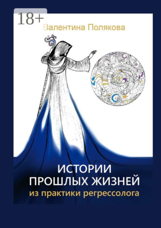 Валентина Валентиновна Полякова. Истории прошлых жизней. Из практики регрессолога. Издание второе. Дополненное