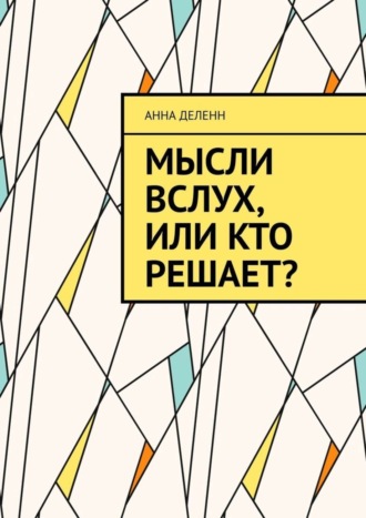 Мысли вслух, или Кто решает?. Анна Деленн